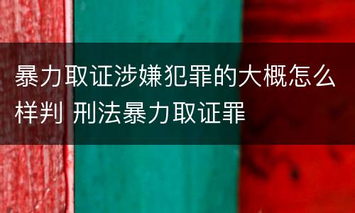暴力取证涉嫌犯罪的大概怎么样判 刑法暴力取证罪