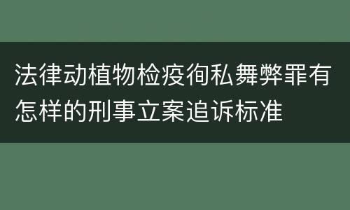 法律动植物检疫徇私舞弊罪有怎样的刑事立案追诉标准