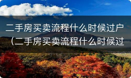 二手房买卖流程什么时候过户（二手房买卖流程什么时候过户合适）