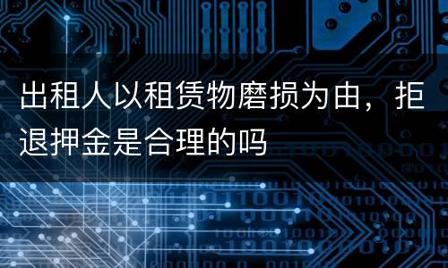 出租人以租赁物磨损为由，拒退押金是合理的吗