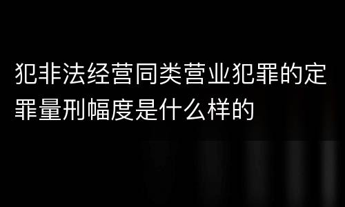 犯非法经营同类营业犯罪的定罪量刑幅度是什么样的