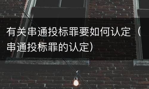 有关串通投标罪要如何认定（串通投标罪的认定）