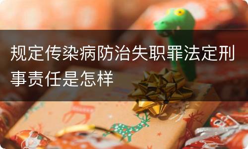规定传染病防治失职罪法定刑事责任是怎样