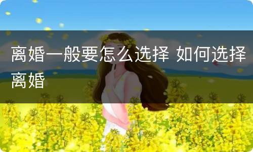 离婚一般要怎么选择 如何选择离婚