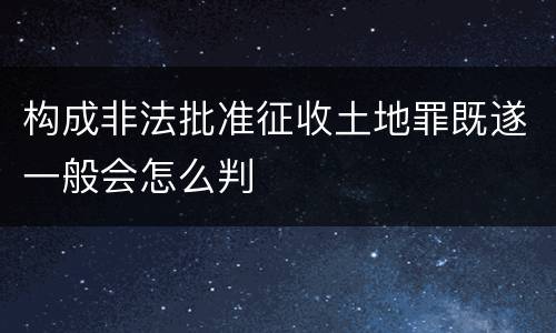 构成非法批准征收土地罪既遂一般会怎么判