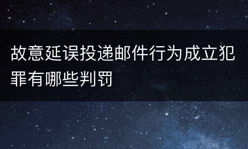 故意延误投递邮件行为成立犯罪有哪些判罚