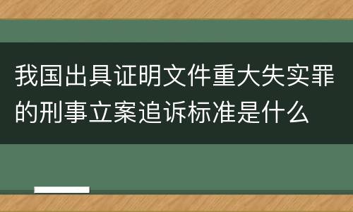 我国出具证明文件重大失实罪的刑事立案追诉标准是什么