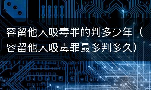 容留他人吸毒罪的判多少年（容留他人吸毒罪最多判多久）