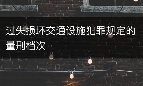 过失损坏交通设施犯罪规定的量刑档次