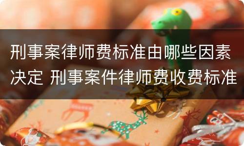 刑事案律师费标准由哪些因素决定 刑事案件律师费收费标准