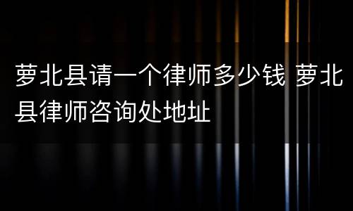 萝北县请一个律师多少钱 萝北县律师咨询处地址