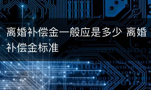 离婚补偿金一般应是多少 离婚补偿金标准