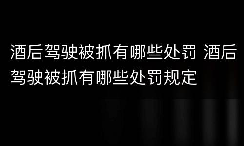 酒后驾驶被抓有哪些处罚 酒后驾驶被抓有哪些处罚规定
