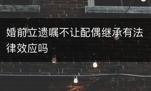 婚前立遗嘱不让配偶继承有法律效应吗