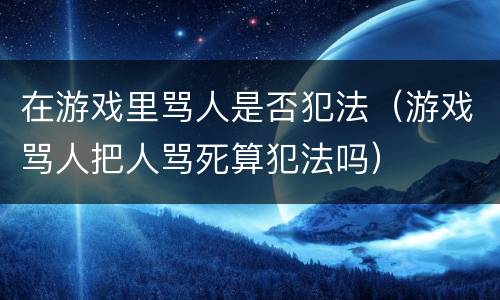 在游戏里骂人是否犯法（游戏骂人把人骂死算犯法吗）