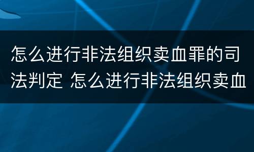 怎么进行非法组织卖血罪的司法判定 怎么进行非法组织卖血罪的司法判定呢