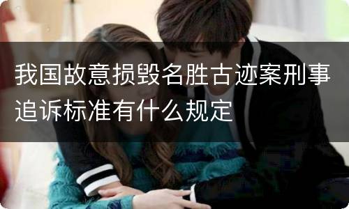 我国故意损毁名胜古迹案刑事追诉标准有什么规定