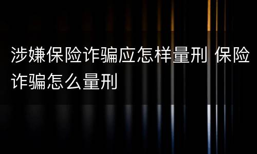涉嫌保险诈骗应怎样量刑 保险诈骗怎么量刑