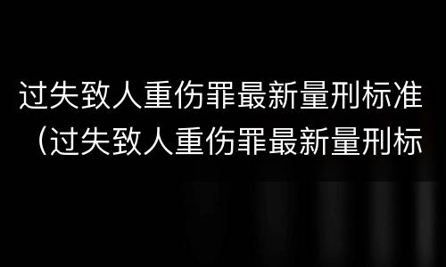 过失致人重伤罪最新量刑标准（过失致人重伤罪最新量刑标准表）