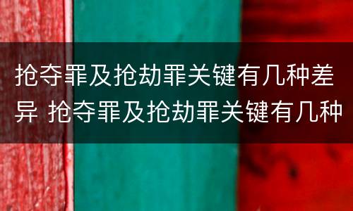 抢夺罪及抢劫罪关键有几种差异 抢夺罪及抢劫罪关键有几种差异行为