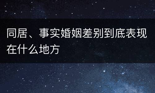 同居、事实婚姻差别到底表现在什么地方