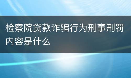检察院贷款诈骗行为刑事刑罚内容是什么
