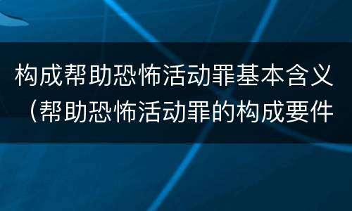 构成帮助恐怖活动罪基本含义（帮助恐怖活动罪的构成要件）