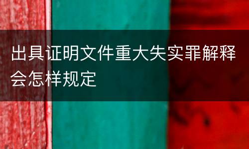 出具证明文件重大失实罪解释会怎样规定