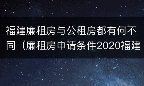 福建廉租房与公租房都有何不同(廉租房申请条件2020福建)