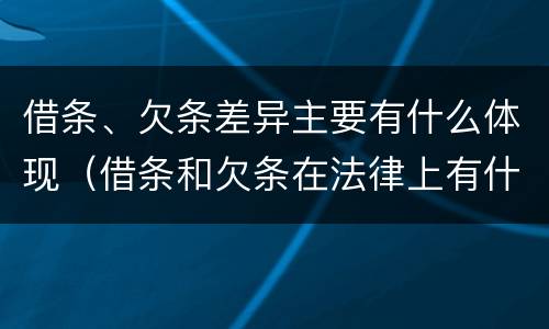 借条、欠条差异主要有什么体现（借条和欠条在法律上有什么不一样的地方）
