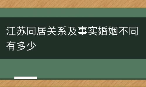 江苏同居关系及事实婚姻不同有多少