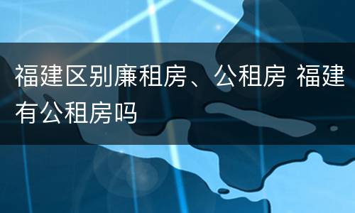 福建区别廉租房、公租房 福建有公租房吗