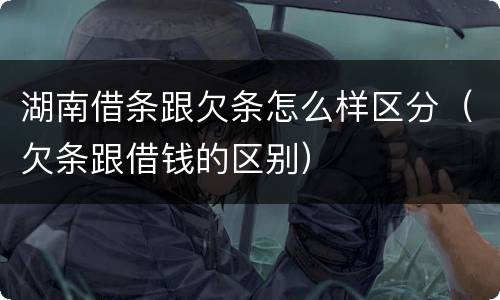 湖南借条跟欠条怎么样区分（欠条跟借钱的区别）