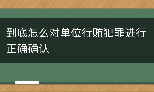 到底怎么对单位行贿犯罪进行正确确认
