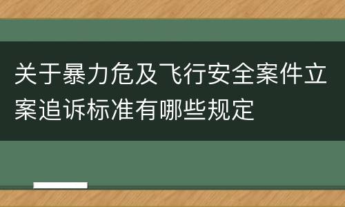 关于暴力危及飞行安全案件立案追诉标准有哪些规定