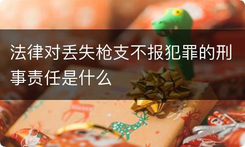 法律对丢失枪支不报犯罪的刑事责任是什么
