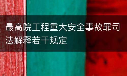 最高院工程重大安全事故罪司法解释若干规定