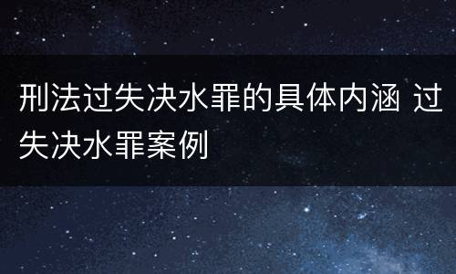 刑法过失决水罪的具体内涵 过失决水罪案例