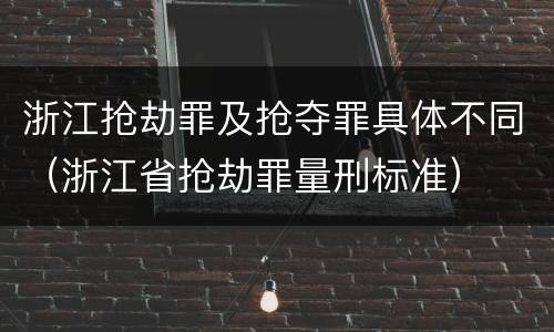 浙江抢劫罪及抢夺罪具体不同（浙江省抢劫罪量刑标准）