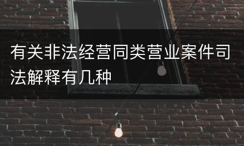 有关非法经营同类营业案件司法解释有几种