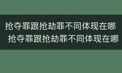 抢夺罪跟抢劫罪不同体现在哪 抢夺罪跟抢劫罪不同体现在哪方面