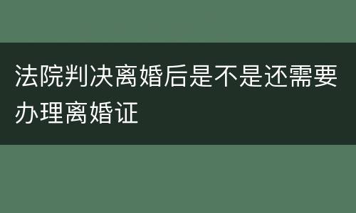 法院判决离婚后是不是还需要办理离婚证