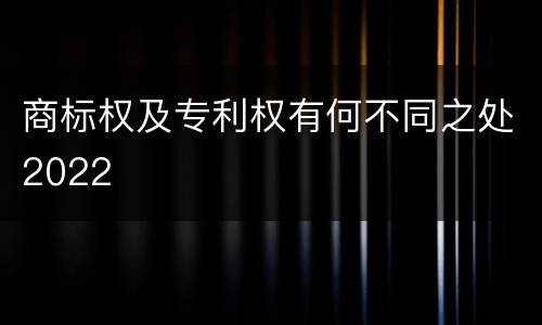 商标权及专利权有何不同之处2022