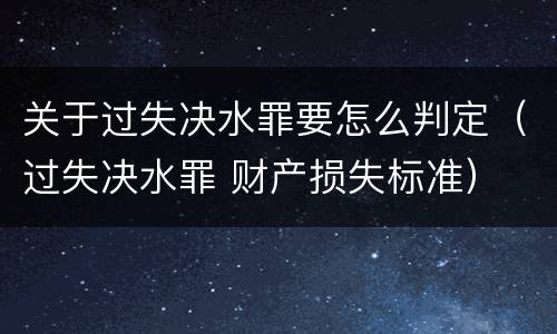 关于过失决水罪要怎么判定（过失决水罪 财产损失标准）
