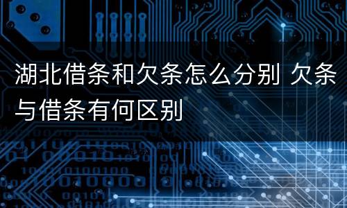 湖北借条和欠条怎么分别 欠条与借条有何区别