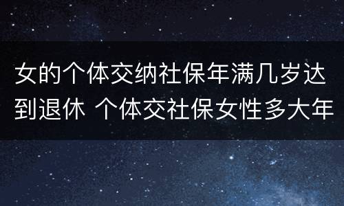 女的个体交纳社保年满几岁达到退休 个体交社保女性多大年龄退休