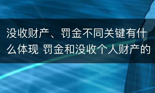 没收财产、罚金不同关键有什么体现 罚金和没收个人财产的区别