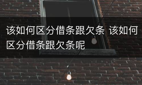 该如何区分借条跟欠条 该如何区分借条跟欠条呢