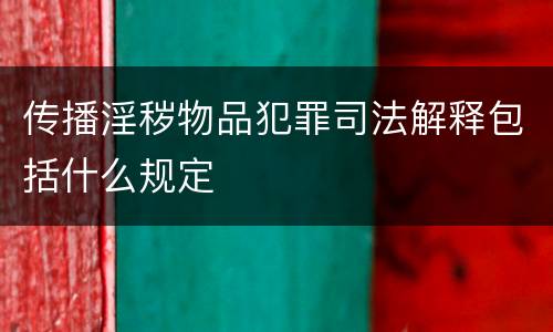 传播淫秽物品犯罪司法解释包括什么规定