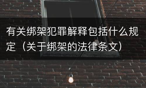 有关绑架犯罪解释包括什么规定（关于绑架的法律条文）